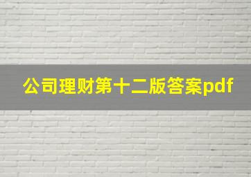 公司理财第十二版答案pdf