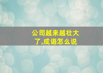 公司越来越壮大了,成语怎么说