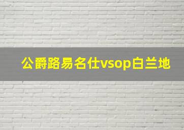 公爵路易名仕vsop白兰地