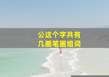 公这个字共有几画笔画组词