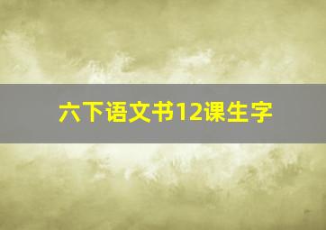 六下语文书12课生字