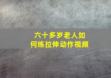 六十多岁老人如何练拉伸动作视频