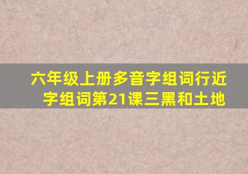 六年级上册多音字组词行近字组词第21课三黑和土地