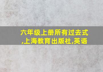 六年级上册所有过去式,上海教育出版社,英语