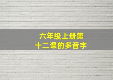 六年级上册第十二课的多音字