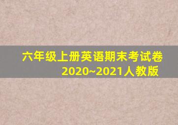 六年级上册英语期末考试卷2020~2021人教版