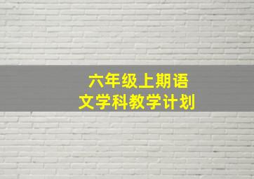 六年级上期语文学科教学计划