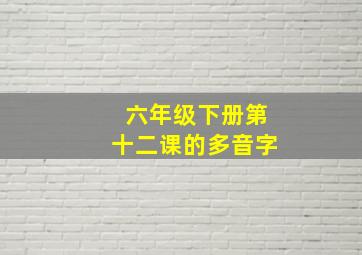 六年级下册第十二课的多音字