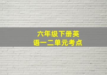 六年级下册英语一二单元考点