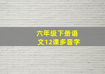 六年级下册语文12课多音字