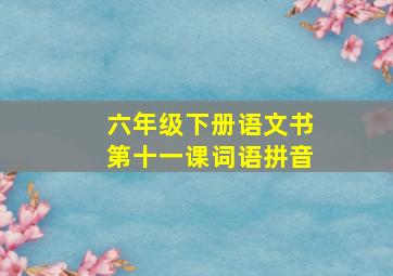 六年级下册语文书第十一课词语拼音