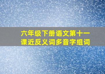 六年级下册语文第十一课近反义词多音字组词