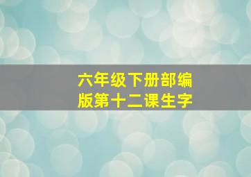 六年级下册部编版第十二课生字