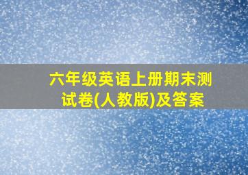 六年级英语上册期末测试卷(人教版)及答案