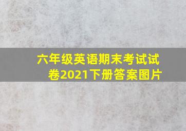 六年级英语期末考试试卷2021下册答案图片