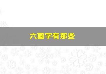 六画字有那些