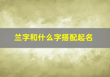 兰字和什么字搭配起名