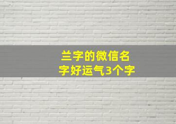 兰字的微信名字好运气3个字