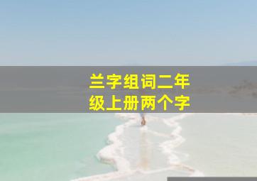 兰字组词二年级上册两个字