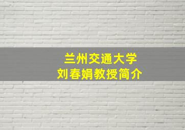 兰州交通大学刘春娟教授简介