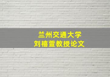 兰州交通大学刘禧萱教授论文