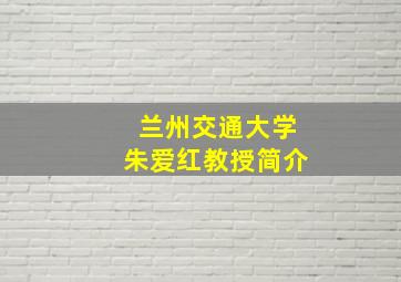 兰州交通大学朱爱红教授简介