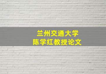 兰州交通大学陈学红教授论文