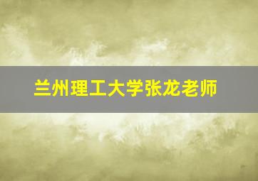 兰州理工大学张龙老师