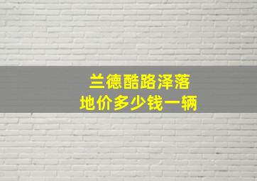 兰德酷路泽落地价多少钱一辆