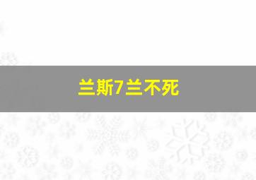 兰斯7兰不死