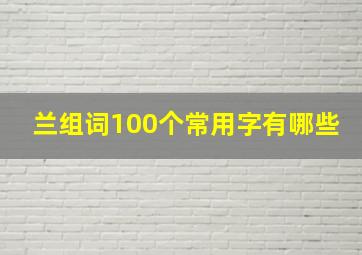 兰组词100个常用字有哪些