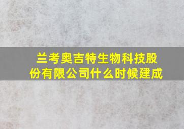 兰考奥吉特生物科技股份有限公司什么时候建成