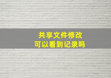 共享文件修改可以看到记录吗