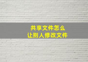 共享文件怎么让别人修改文件