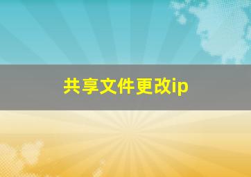 共享文件更改ip