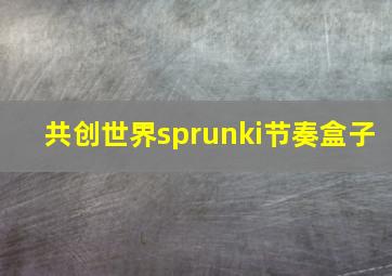 共创世界sprunki节奏盒子