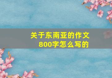 关于东南亚的作文800字怎么写的