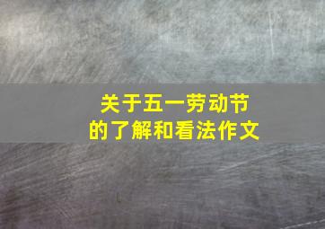 关于五一劳动节的了解和看法作文