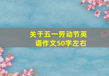 关于五一劳动节英语作文50字左右