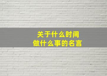 关于什么时间做什么事的名言