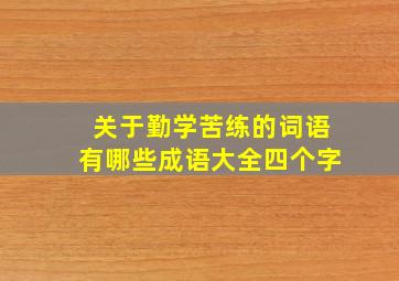 关于勤学苦练的词语有哪些成语大全四个字