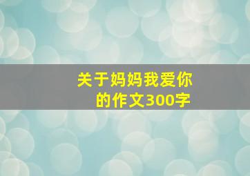 关于妈妈我爱你的作文300字