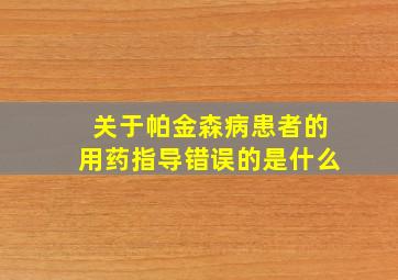 关于帕金森病患者的用药指导错误的是什么