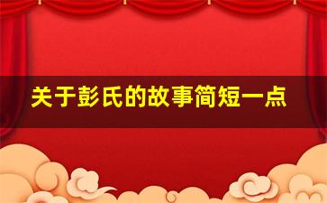 关于彭氏的故事简短一点