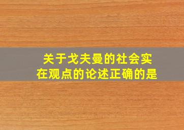 关于戈夫曼的社会实在观点的论述正确的是