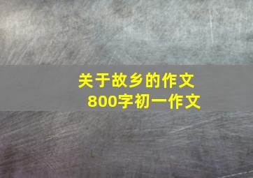 关于故乡的作文800字初一作文