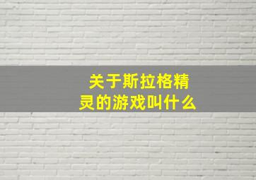 关于斯拉格精灵的游戏叫什么