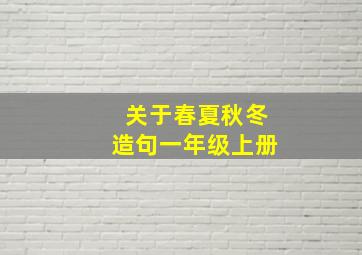 关于春夏秋冬造句一年级上册