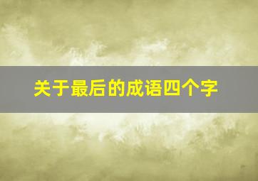 关于最后的成语四个字