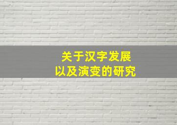 关于汉字发展以及演变的研究